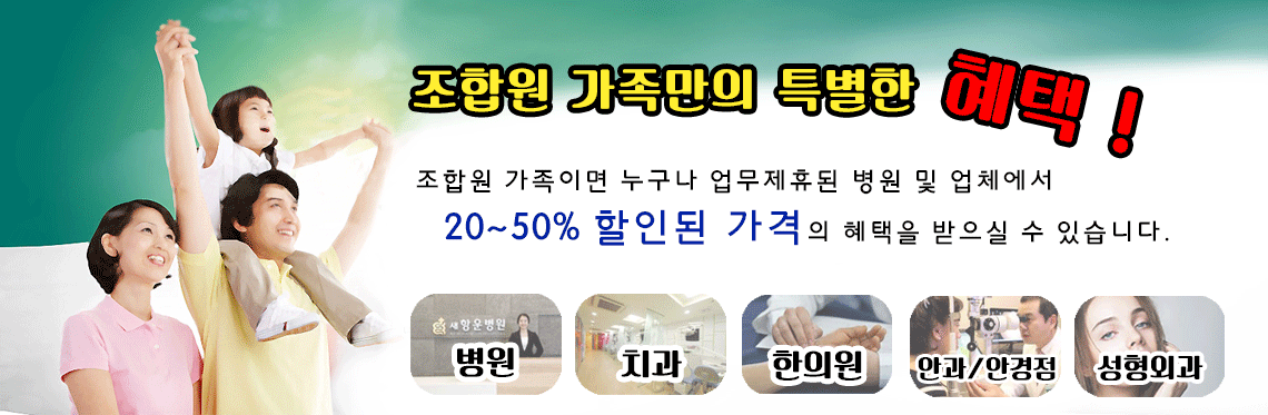 조합원 가족만의 특별한 혜택! 조합원 가족이면 누구나 업무제휴된 병원 및 업체에서 20~50% 할인된 가격의 혜택을 받으실 수 있습니다. (병원,치과,한의원,안과/안경점,성형외과) 