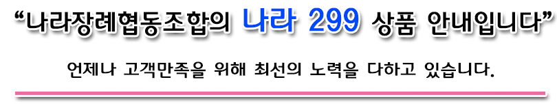 나라장례협동조합의 나라 299 상품 안내입니다.  언제나 고객만족을 위해 최선의 노력을 다하고 있습니다.